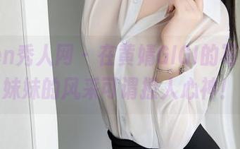Xiuren秀人网 – 在黄婧GIGI的写真里，妹妹的风采可谓撩人心神！